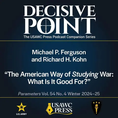 Decisive Point Podcast – Ep 5-31 – Michael P. Ferguson and Richard Kohn – The American Way of Studying War: What Is It Good For?