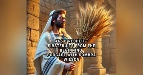 #66 B‘resheit – Firstfruits From the Beginning | Podcast with Sombra Wilson