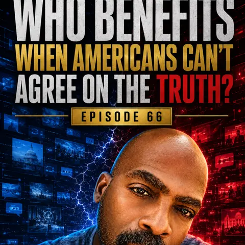 🎙️ EPISODE 66: WHO BENEFITS WHEN AMERICANS CAN’T AGREE ON THE TRUTH?