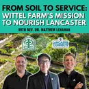 From Soil to Service: Wittel Farm’s Mission to Nourish Lancaster Featuring Rev. Dr. Matthew Lenahan - Episode 212