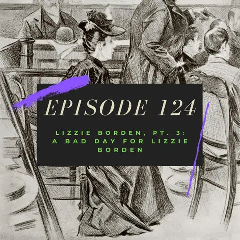 Ep. 124: Lizzie Borden, Pt. 3 - A Bad Day for Lizzie Borden