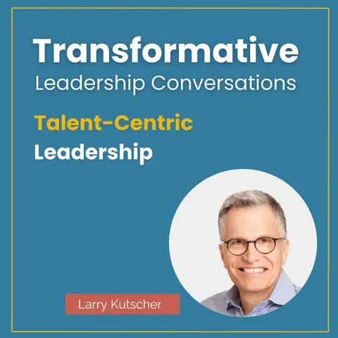 Talent-Centric Leadership with Larry Kutscher