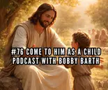 #76 Come to Him as a Child | Podcast with Bobby Barth