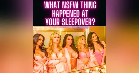 What NSFW Thing Happened At Your Sleepover?