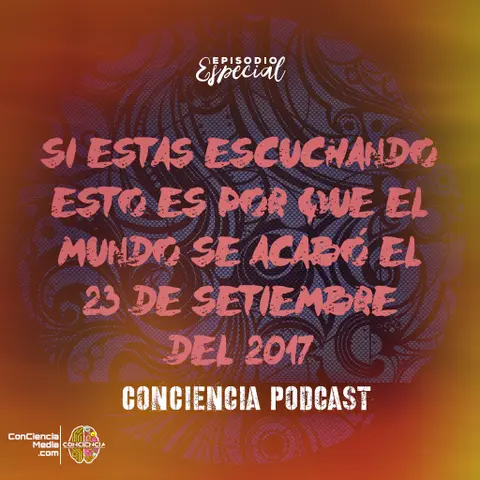 Si estas escuchando esto es por que el mundo se acabó el 23 de Setiembre del 2017 | Bonus ConCiencia Podcast