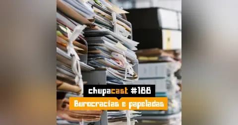Episódio #188 – Burocracias e papeladas
