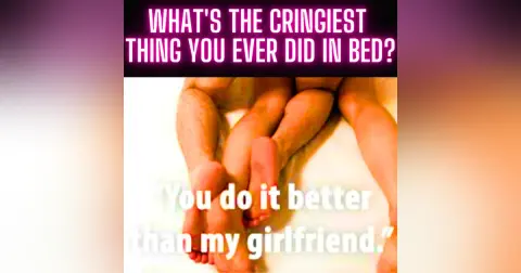 What's The Cringiest Thing You Ever Did In Bed?