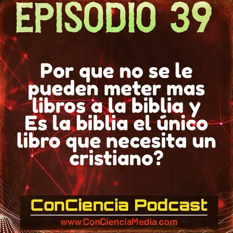 #39 | Por que no se le pueden meter mas libros a la Biblia?  Y es la Biblia el único libro que necesita un cristiano? | ConCiencia Podcast