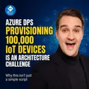 Azure DPS: Why Provisioning 100,000 IoT Devices Is an Architecture Problem