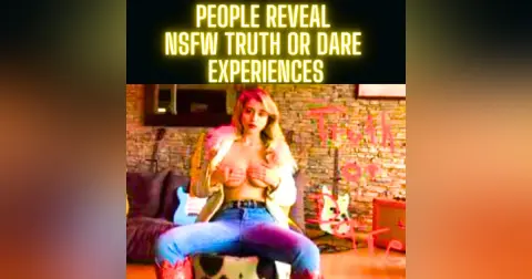 People Reveal NSFW Truth Or Dare Experiences