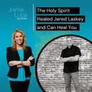 The Holy Spirit Healed Jared Laskey and Can Heal You