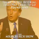 Trump, In Epic Reversal, Tells Pro-Lifers To Go Pound Sand