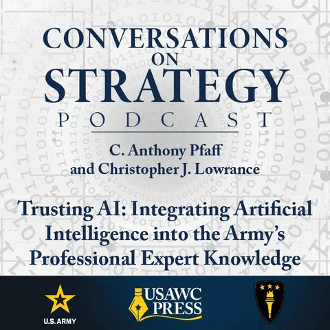 Conversations on Strategy Podcast – Ep 21 – C. Anthony Pfaff and Christopher J. Lowrance – Trusting AI: Integrating Artificial Intelligence into the Army’s Professional Expert Knowledge