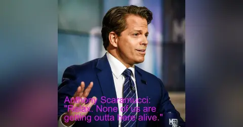 Anthony Scaramucci: "Relax. None of us are getting outta here alive."