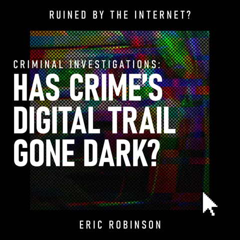 Criminal Investigations: Has Crime’s Digital Trail Gone Dark? | FBI, Cybercrime, Encryption & Digital Privacy