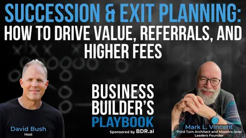 Succession & Exit Planning: How to Drive Value, Referrals, and Higher Fees with Mark L. Vincent