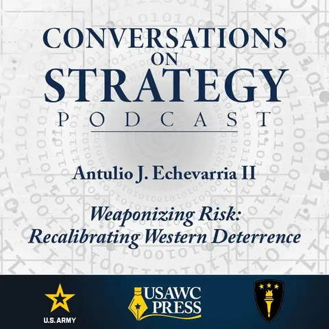 Conversations on Strategy Podcast – Ep 61 – Antulio J. Echevarria II – Weaponizing Risk: Recalibrating Western Deterrence