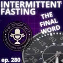 280 – The Final Word on Intermittent Fasting