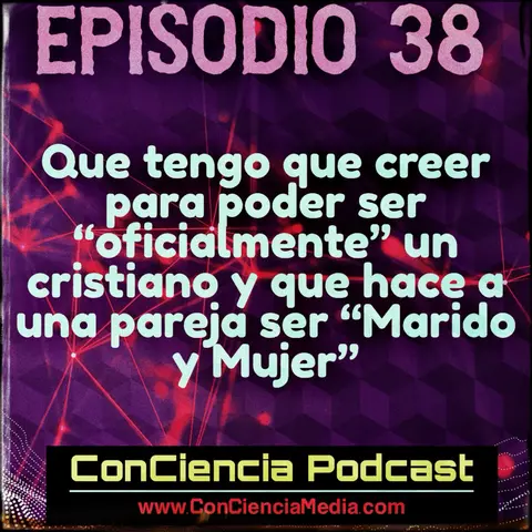 #38 | Que tengo que creer para poder ser “oficialmente” cristiano? y que hace a una pareja ser “Marido y Mujer”? | ConCiencia Podcast