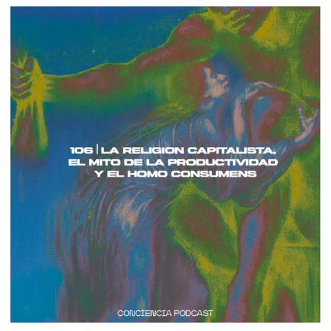 #106 | La Religión Capitalista, El Mito de la Productividad y el Homo Consumens | ConCiencia Random