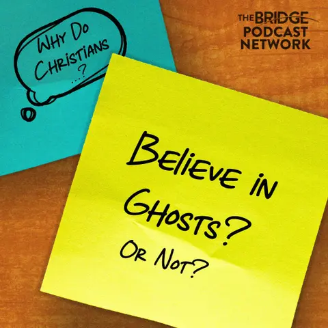 Why Do Christians Believe In Ghosts? Or Not?