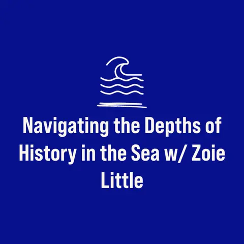 Navigating the Depths of History in the Sea w/ Zoie Little