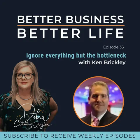 Ignore everything but the bottleneck with Ken Brickley - Episode 35 of Better Business, Better Life!