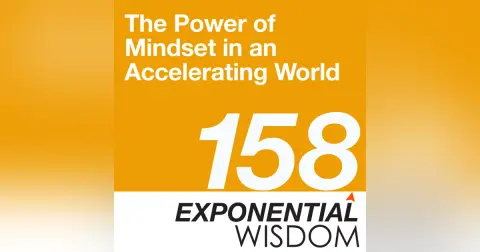 Episode 158: The Power of Mindset in an Accelerating World