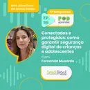 #96 – Conectados e Protegidos: como garantir segurança digital de crianças e adolescentes