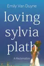 654 Loving (and Reclaiming) Sylvia Plath (with Emily Van Duyne)