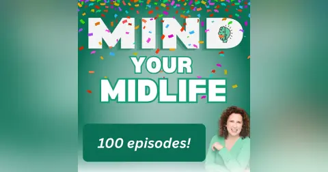100 Episodes of Mind Your Midlife: Brain Fog, Bloopers, Body Image, and Finding Your Joy