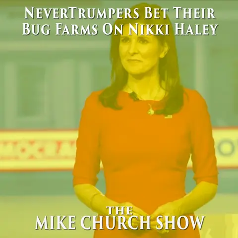 The Mike Church Show-NeverTrumpers Bet Their Bug Farms On Nikki Haley