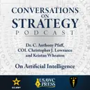 Conversations on Strategy Podcast – Ep 33 – Dr. C. Anthony Pfaff, COL Christopher J. Lowrance and Kristan Wheaton – On Artificial Intelligence