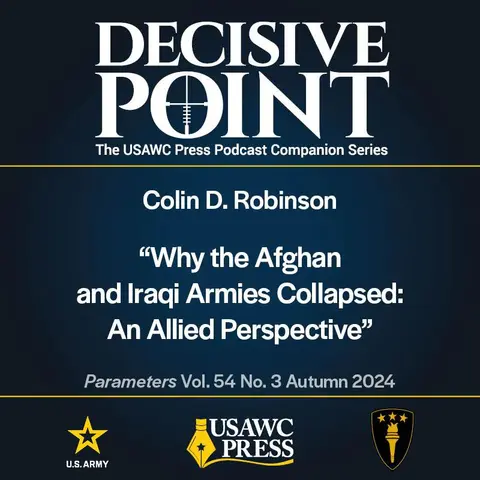 Decisive Point Podcast – Ep 5-28 – Colin D. Robinson – “Why the Afghan and Iraqi Armies Collapsed: An Allied Perspective”