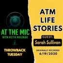 ATM: THROWBACK LIFE STORIES -  Sarah Sullivan (from 6/19/2020)