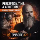 #370: Perception, Time, and the Addiction No One Talks About
