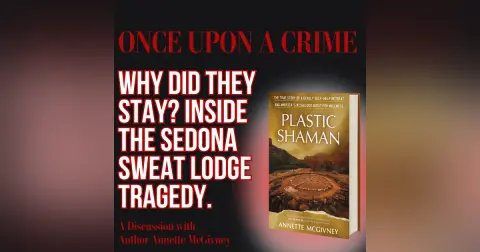 BONUS: Why Did They Stay? Inside the Sedona Sweat Lodge Tragedy: A Discussion with Author Annette McGivney