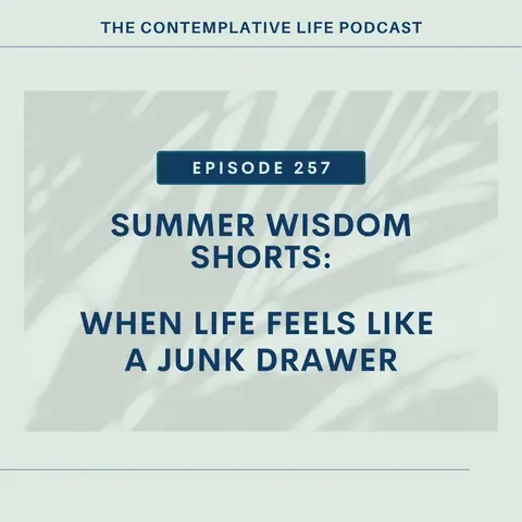 Ep 257 Summer Wisdom Shorts: When Life Feels Like a Junk Drawer