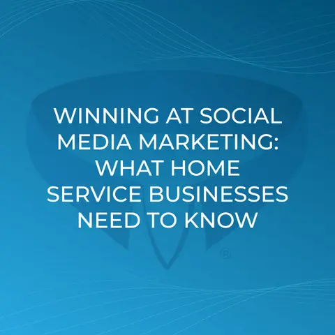 Winning at Social Media Marketing: What Home Service Businesses Need to Know