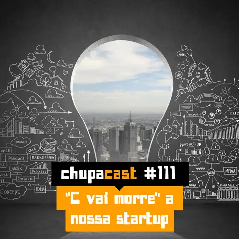 Episódio #111 – “C vai morre” a nossa startup….