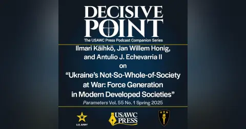 Decisive Point Podcast – Ep 6-4 – Ilmari Käihkö, Jan Willem Honig, and Antulio J. Echevarria II – Ukraine’s Not-So-Whole-of-Society  at War: Force Generation  in Modern Developed Societies