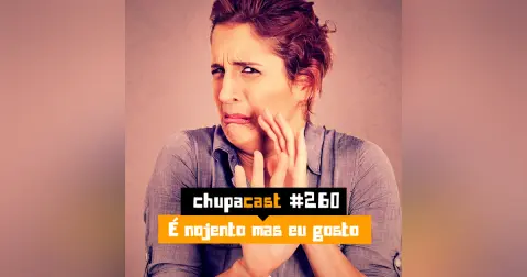 Episódio #260 – É nojento mas eu gosto