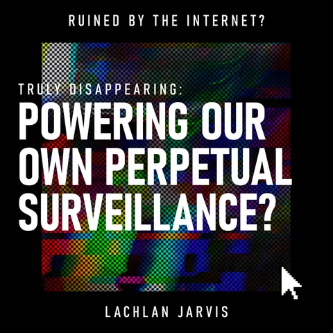 Truly Disappearing: Powering Our Own Perpetual Surveillance? | Digital Footprints, Online Privacy & Data Retention