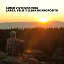 Como Vivir Una Vida Larga, Feliz y Llena de Propósito | Parte 2
