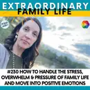 #230 How to Handle the Stress & Pressure of Family Life and to Move Into Higher Level Emotions
