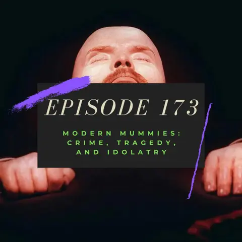 Ep. 173: Modern Mummies - Crime, Tragedy, and Idolatry