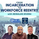 From Incarceration to Workforce Reentry Featuring Reinaldo Rivera: Episode 146