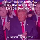 The Mike Church Show-Trump Crushes GOP Iowa Field Horrified Left To Face Obi Don Kenobi
