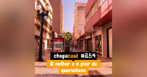 Episódio #254 – O melhor e o pior da quarentena