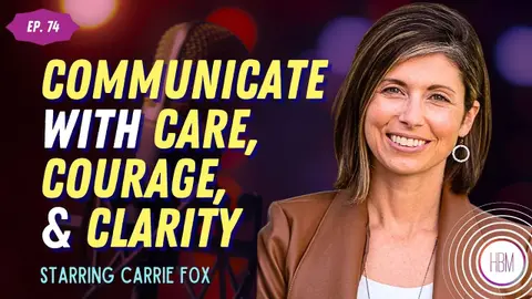 Episode 74: Carrie Fox - Communicating with Care, Courage, and Clarity Takes More Than Words
